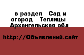  в раздел : Сад и огород » Теплицы . Архангельская обл.